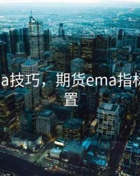 期货ema技巧，期货ema指标参数设置