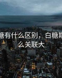 期货白糖有什么区别，白糖期货和什么关联大