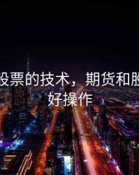 期货和股票的技术，期货和股票哪个好操作