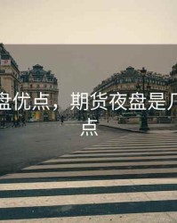 期货夜盘优点，期货夜盘是几点到几点