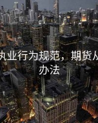 期货业执业行为规范，期货从业管理办法