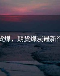 期货煤，期货煤炭最新行情