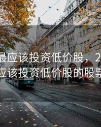 2020年最应该投资低价股，2020年最应该投资低价股的股票