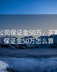 买期货公司保证金50万，买期货公司保证金50万怎么算