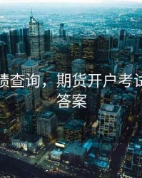期货成绩查询，期货开户考试题库及答案