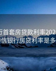 中信银行首套房贷款利率2020，2020中信银行房贷利率是多少