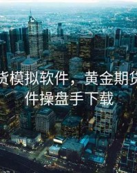 黄金期货模拟软件，黄金期货交易软件操盘手下载