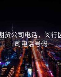 闵行区 期货公司电话，闵行区 期货公司电话号码