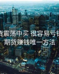 恒指期货震荡中买 很容易亏钱，恒指期货赚钱唯一方法