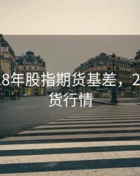 展望2018年股指期货基差，2018年期货行情