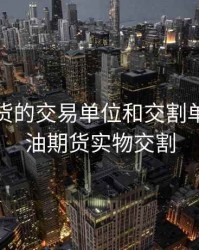 原油期货的交易单位和交割单位，原油期货实物交割