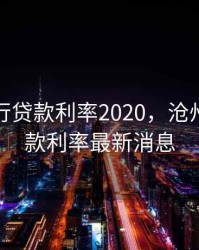 沧州银行贷款利率2020，沧州银行贷款利率最新消息
