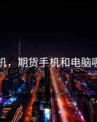 期货手机，期货手机和电脑哪个好用