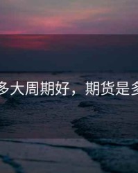 期货用多大周期好，期货是多长时间