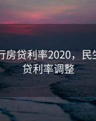 民生银行房贷利率2020，民生银行房贷利率调整