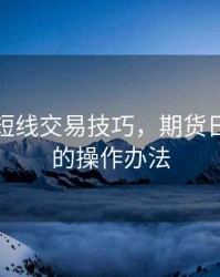期货日短线交易技巧，期货日内短线的操作办法