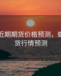 螺纹钢近期期货价格预测，螺纹钢期货行情预测