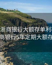 2020年浙商银行大额存单利率多少，浙商银行5年定期大额存款