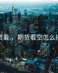 期货看.，期货看空怎么操作