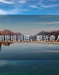 葛定臣期货培训班，期货奇人葛卫东