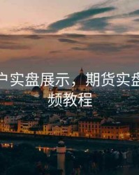 期货账户实盘展示，期货实盘教程视频教程