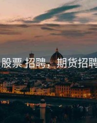 期货 股票 招聘，期货招聘网站