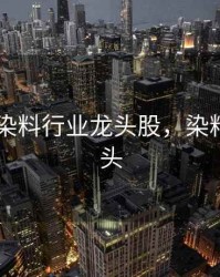 2020年染料行业龙头股，染料企业龙头