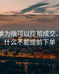 期货大单为啥可以提前成交，期货为什么不能提前下单