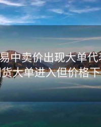 期货交易中卖价出现大单代表什么，期货大单进入但价格下跌