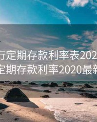 邮政银行定期存款利率表2020，邮政银行定期存款利率2020最新定期