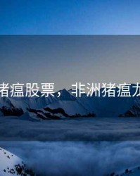 非洲猪瘟股票，非洲猪瘟龙头股