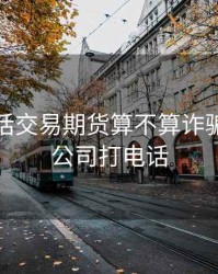 通过电话交易期货算不算诈骗，期货公司打电话