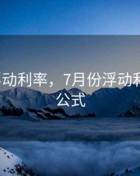7月份浮动利率，7月份浮动利率计算公式