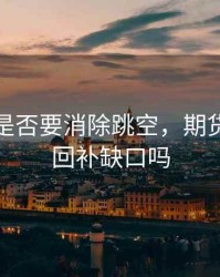 看期货是否要消除跳空，期货跳空会回补缺口吗