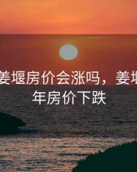 2020年姜堰房价会涨吗，姜堰未来五年房价下跌