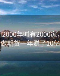 期货公司2000年时有2000家，2002年做期货一年赚了10亿