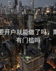 期货只要开户就能做了吗，期货开户有门槛吗