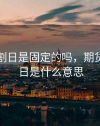 期货交割日是固定的吗，期货的交割日是什么意思