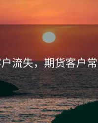 期货客户流失，期货客户常见问题