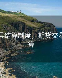 期货分层结算制度，期货交易分级结算