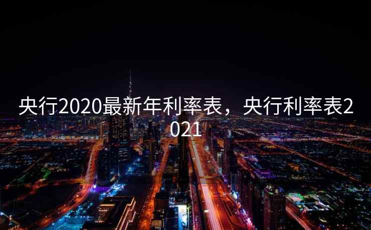 央行2020最新年利率表，央行利率表2021
