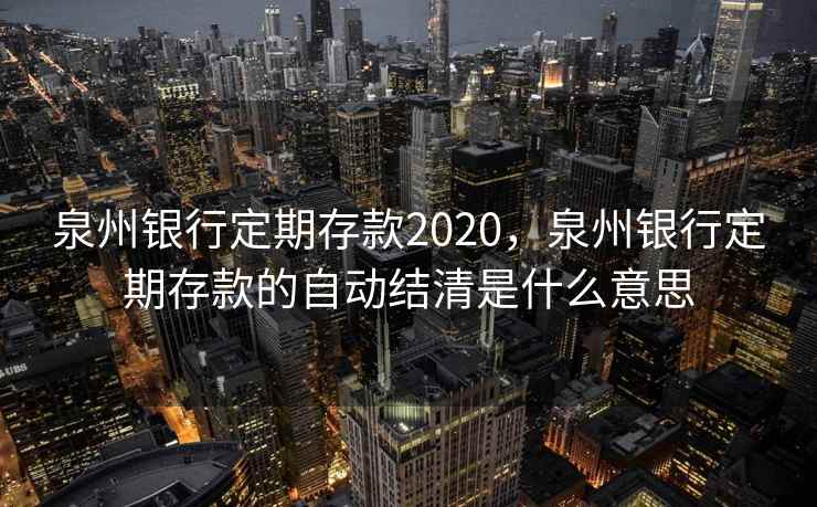 泉州银行定期存款2020，泉州银行定期存款的自动结清是什么意思