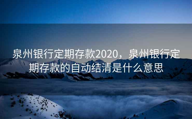 泉州银行定期存款2020，泉州银行定期存款的自动结清是什么意思