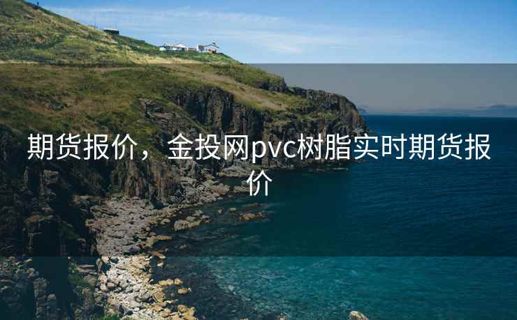 期货报价，金投网pvc树脂实时期货报价