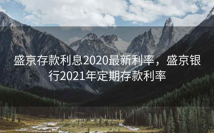 盛京存款利息2020最新利率，盛京银行2021年定期存款利率