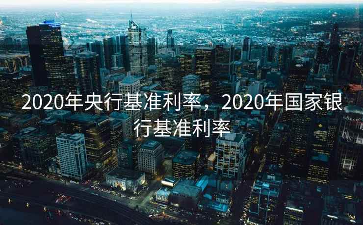 2020年央行基准利率，2020年国家银行基准利率