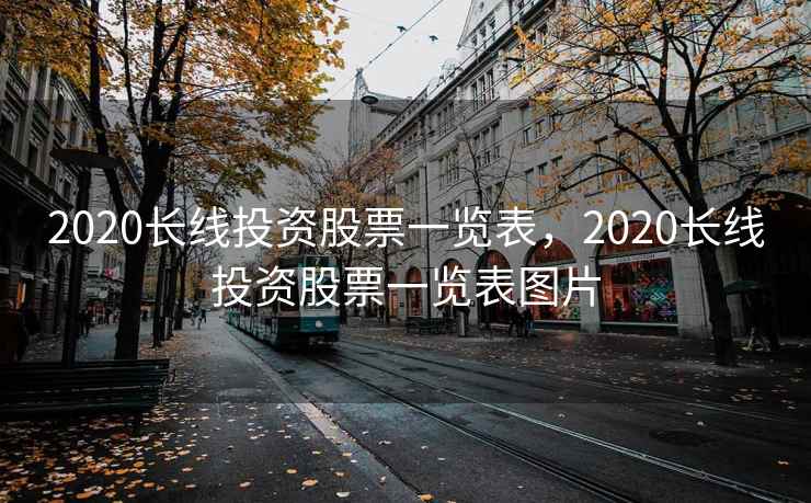 2020长线投资股票一览表，2020长线投资股票一览表图片