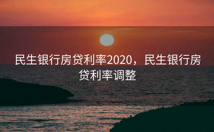 民生银行房贷利率2020，民生银行房贷利率调整
