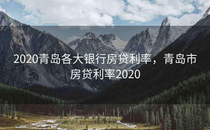 2020青岛各大银行房贷利率，青岛市房贷利率2020