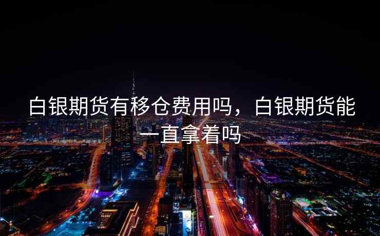白银期货有移仓费用吗，白银期货能一直拿着吗